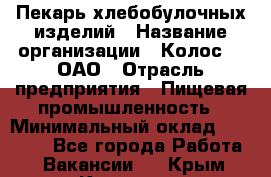 Пекарь хлебобулочных изделий › Название организации ­ Колос-3, ОАО › Отрасль предприятия ­ Пищевая промышленность › Минимальный оклад ­ 21 000 - Все города Работа » Вакансии   . Крым,Каховское